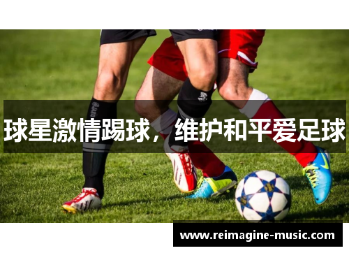 球星激情踢球，维护和平爱足球