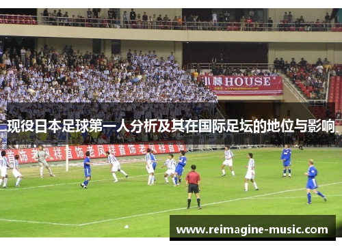 现役日本足球第一人分析及其在国际足坛的地位与影响