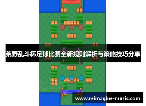 荒野乱斗杯足球比赛全新规则解析与策略技巧分享