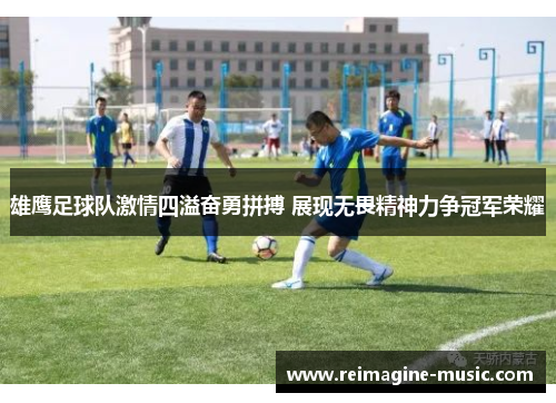 雄鹰足球队激情四溢奋勇拼搏 展现无畏精神力争冠军荣耀