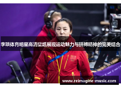 李琰体育明星高清壁纸展现运动魅力与拼搏精神的完美结合
